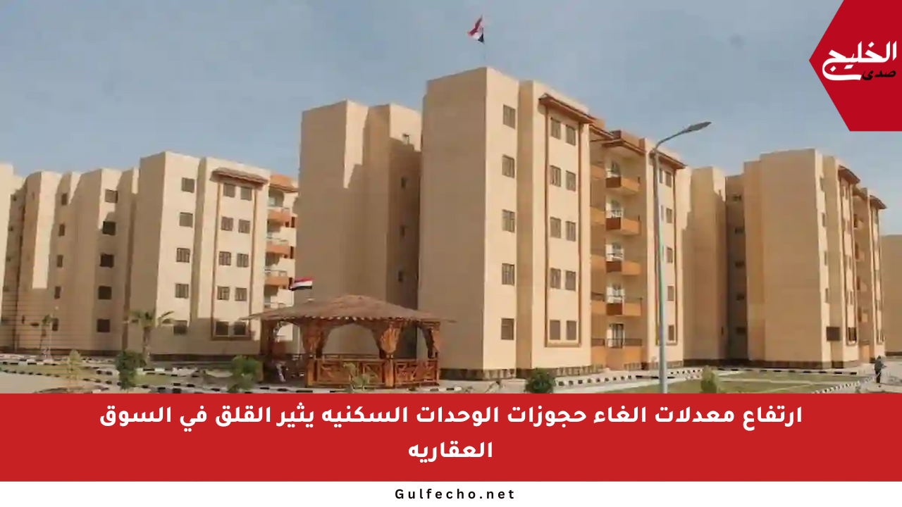 ارتفاع معدلات إلغاء حجوزات الوحدات السكنية يثير القلق في السوق العقارية